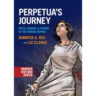 Perpetua's Journey : Faith, Gender, and Power in the Roman Empire